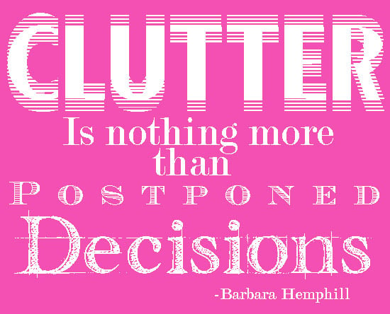 Clutter is nothing more than postponed decisions